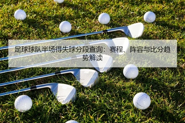 足球球队半场得失球分段查询：赛程、阵容与比分趋势解读