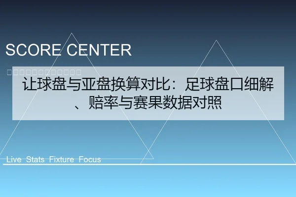 让球盘与亚盘换算对比：足球盘口细解、赔率与赛果数据对照